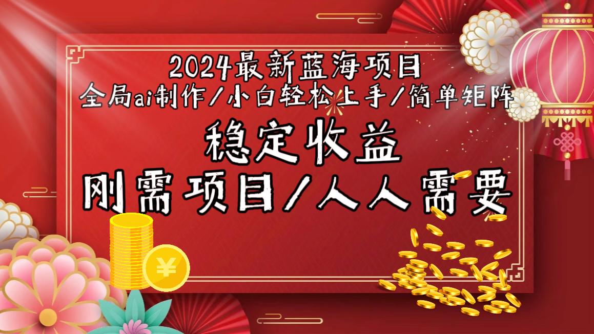 2024最新蓝海项目全局ai制作视频，小白轻松上手，简单矩阵，收入稳定-网创资源