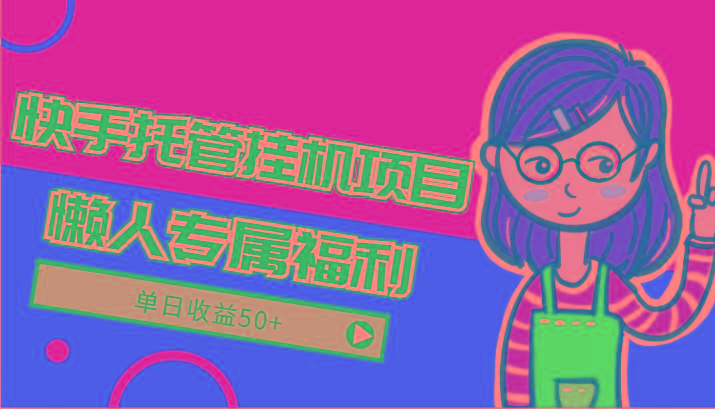 快手托管挂机项目-绿色正规懒人专属福利，单日收益50+-网创资源