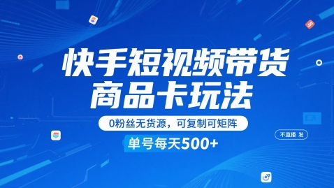 快手短视频带货商品卡玩法，不直播不发视频，0粉丝无货源，可复制可矩阵，单号每天1-5张-网创资源