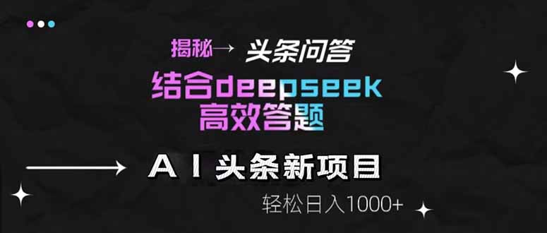 揭秘头条问答新玩法！结合deepseek高效答题，轻松日入1000+-网创资源