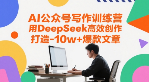 AI公众号写作训练营，用DeepSeek高效创作，打造10w+爆款文章-网创资源