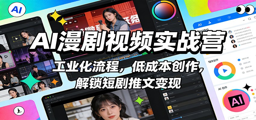 AI漫剧视频实战营：工业化流程，低成本创作，解锁短剧推文变现-网创资源