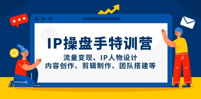 IP流量操盘手线上训练营，流量变现、IP人物设计、内容创作、剪辑、团队搭建等(更新)-网创资源