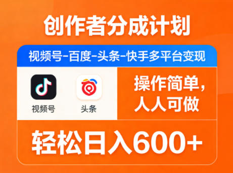创作者分成计划，视频号-百度-头条-快手多平台变现，操作简单，人人可做，轻松日入600+-网创资源