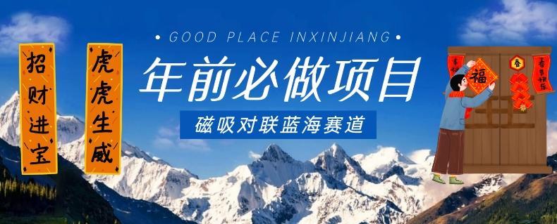 年前必做项目，磁吸对联蓝海赛道，傻瓜式操作复制粘贴纯搬运，一部手机即可完成-网创资源