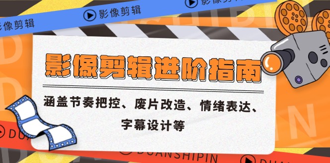 影像剪辑进阶指南，涵盖节奏把控、废片改造、情绪表达、字幕设计等-网创资源