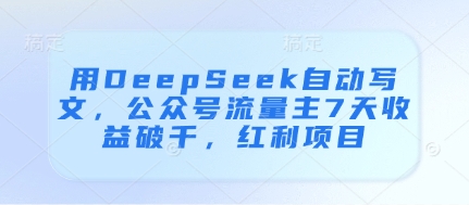 用DeepSeek自动写文，公众号流量主7天收益破千，红利项目-网创资源