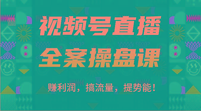 视频号直播全案操盘课：赚利润，搞流量，提势能！(16节课)-网创资源