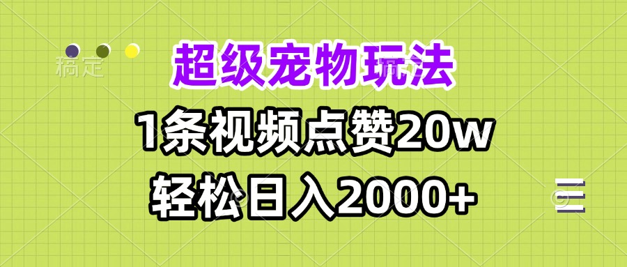 超级宠物视频玩法，1条视频点赞20w，轻松日入2000+-网创资源