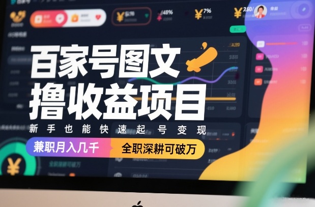 百家号图文撸收益项目，新手也能快速起号变现，兼职月入几千，全职深耕可破万-网创资源