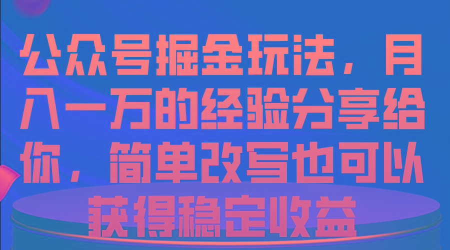 公众号掘金玩法，月入一万的经验分享给你，简单改写也可以获得稳定收益-网创资源