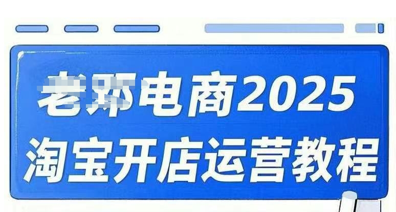 2025淘宝开店运营教程直通车，直通车，万相无界，网店注册经营推广培训视频课程-网创资源
