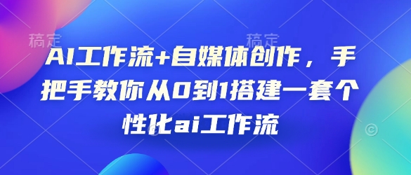 AI工作流+自媒体创作，手把手教你从0到1搭建一套个性化ai工作流-网创资源