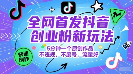 全网首发抖音创业粉新玩法，5分钟一个原创作品，不违规，不废号，流量好-网创资源