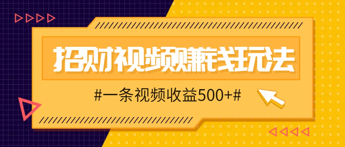 招财视频赚钱玩法，一条视频收益500+，零门槛小白也能学会-网创资源