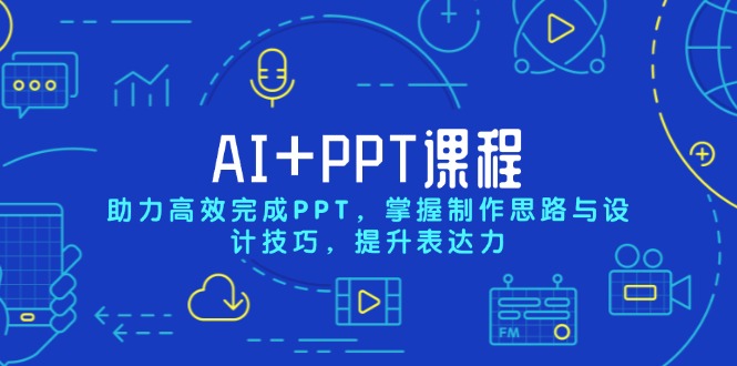 AI+PPT课程，助力高效完成PPT，掌握制作思路与设计技巧，提升表达力-网创资源