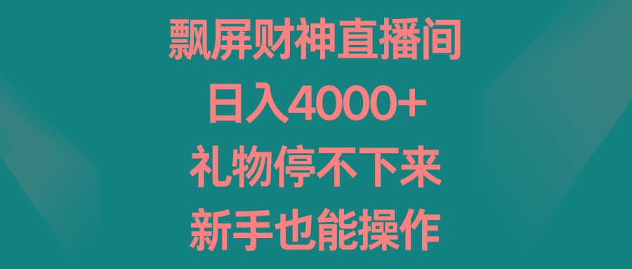 飘屏财神直播间，日入4000+，礼物停不下来，新手也能操作-网创资源