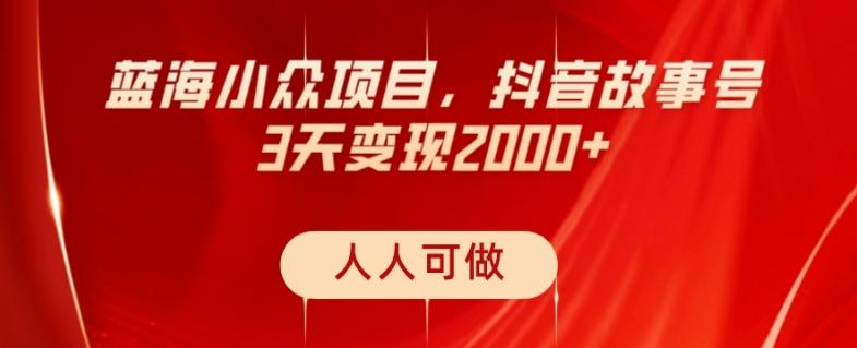 蓝海小众项目，抖音故事号，三天变现2000+，人人可做！-网创资源