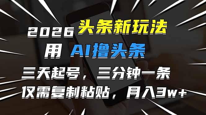 2026最新头条玩法，用AI撸头条，3天必起号，3分钟1条，只需要复制粘贴，简单月入3W+-网创资源