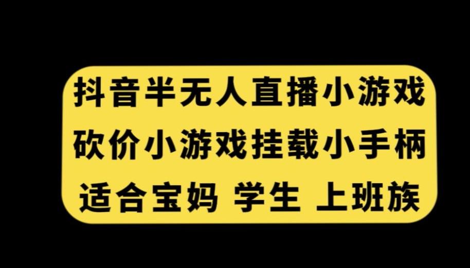 抖音半无人直播砍价小游戏，挂载游戏小手柄，适合宝妈学生上班族【揭秘】-网创资源