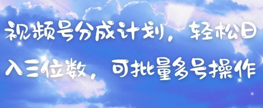 视频号分成计划，轻松日入三位数，可批量多号操作-网创资源