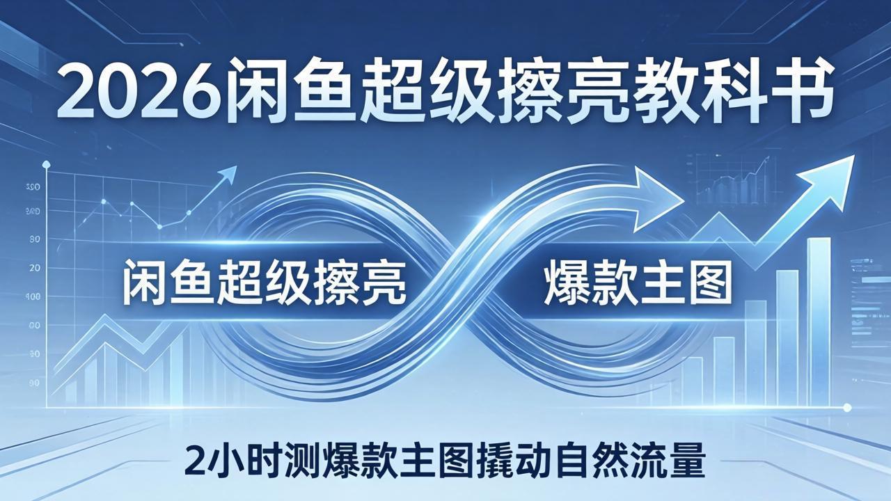 2026闲鱼超级擦亮教科书：底层逻辑出价×转化率，2小时测爆款主图撬动自然流量-网创资源