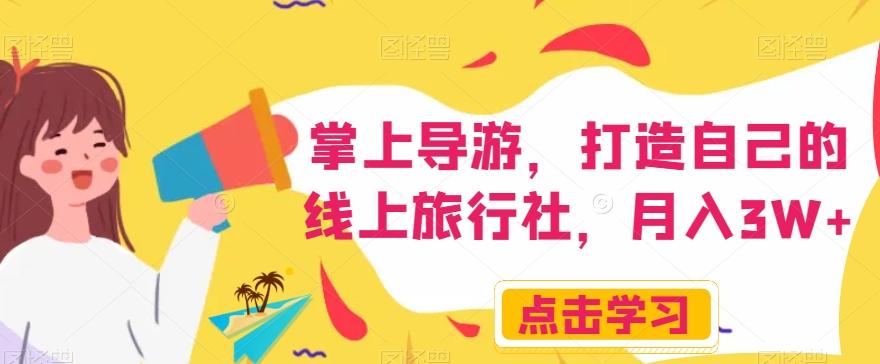 掌上导游，打造自己的线上旅行社，月入3W+【揭秘】-网创资源