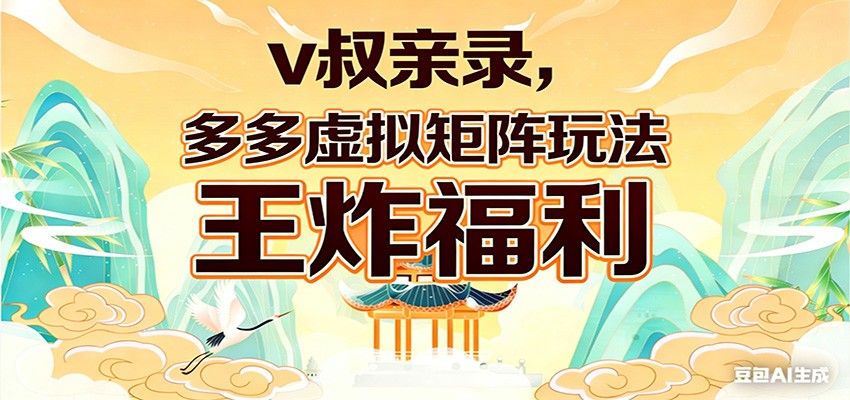 v叔亲录，多多虚拟矩阵玩法，王炸福利限时领取-网创资源