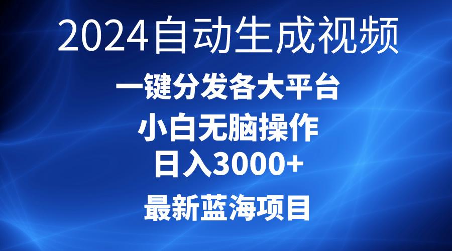 2024最新蓝海项目AI一键生成爆款视频分发各大平台轻松日入3000+，小白…-网创资源
