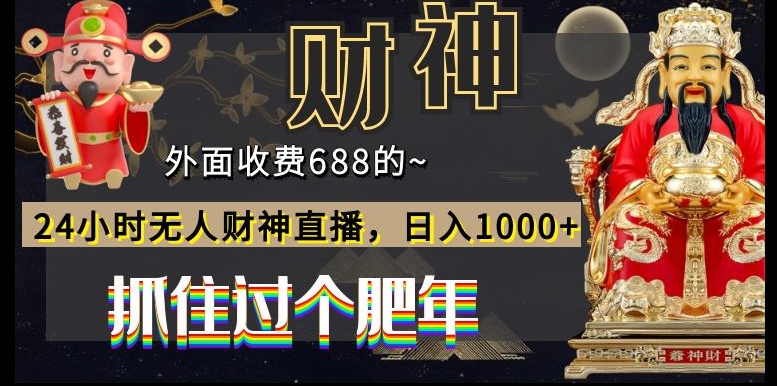 外面收费688的，24小时无人财神直播，日入1000+，抓住过个肥年-网创资源