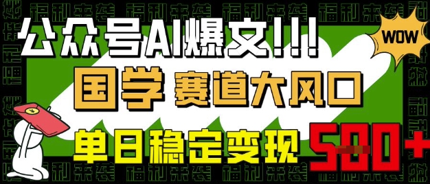 公众号AI爆文，国学赛道大风口，小白轻松上手，单日稳定变现5张-网创资源