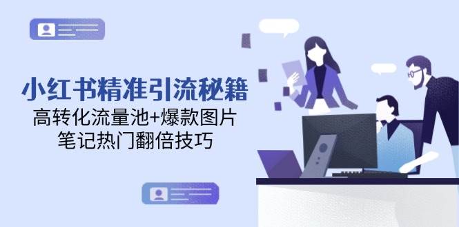 小红书精准引流秘籍，高转化流量池+爆款图片，笔记热门翻倍技巧-网创资源