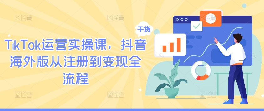 TikTok运营实操课，抖音海外版从注册到变现全流程-网创资源