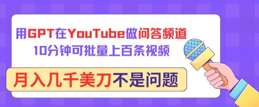 用GPT在YouTube做问答频道，10分钟可批量上百条视频，月入几千美刀不是问题【揭秘】-网创资源