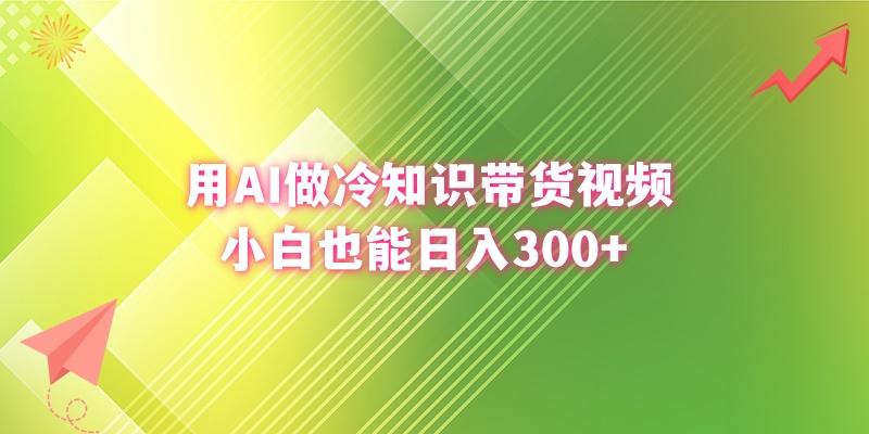 (8631期)用AI做冷知识带货视频，小白也能日入300+-网创资源
