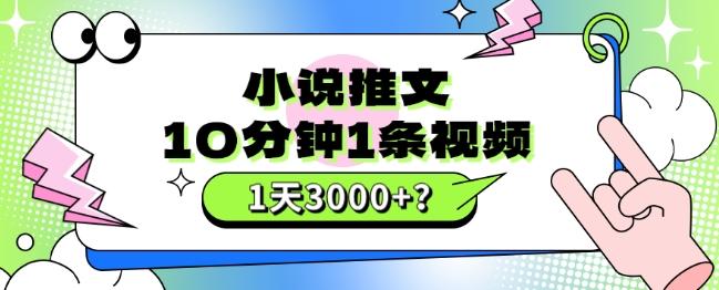 10分钟1条视频，小说推文1天3000+？他是这么做的-网创资源
