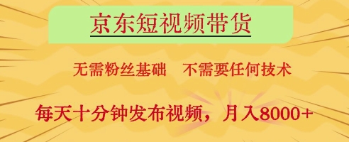 京东短视频带货，无需粉丝基础，不需要任何技术，每天十分钟发布视频，月入8k【揭秘】-网创资源