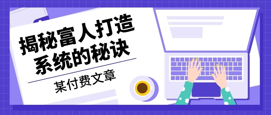 某付费文章：《揭秘富人打造系统的秘诀》-网创资源