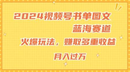 2024视频号书单图文蓝海赛道，火爆玩法，赚取多重收益，小白轻松上手，月入上万【揭秘】-网创资源