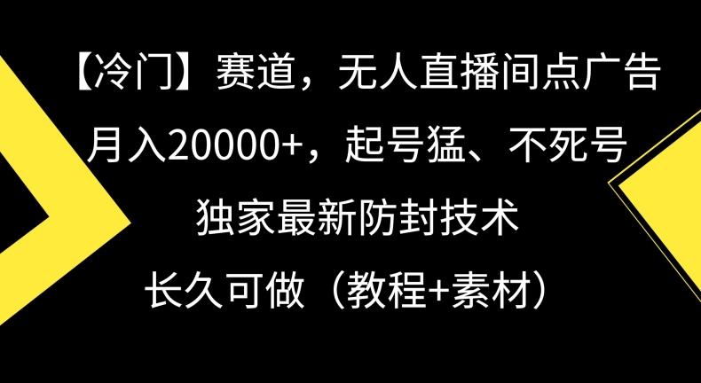 冷门赛道，无人直播间点广告，月入20000+，起号猛、不死号，独家最新防封技术【揭秘】-网创资源