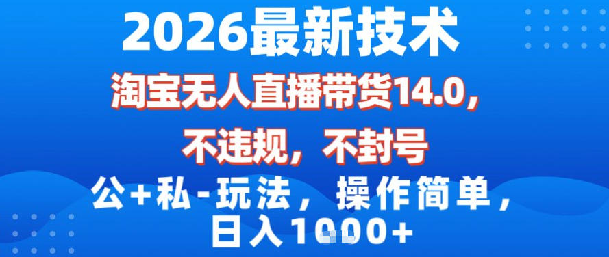 2026最新技术，淘宝无人直播带货14.0，不封号，不违规，公+私玩法，操作简单，日入1k【揭秘】-网创资源
