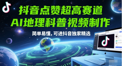 抖音点赞超高赛道，AI地理科普视频制作，简单易懂，可进抖音独家精选-网创资源