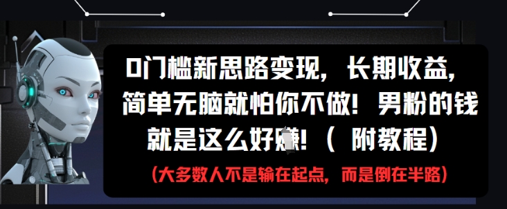 0门槛新思路变现，长期收益，简单无脑就怕你不做，男粉的钱就是这么好挣(附教程)-网创资源