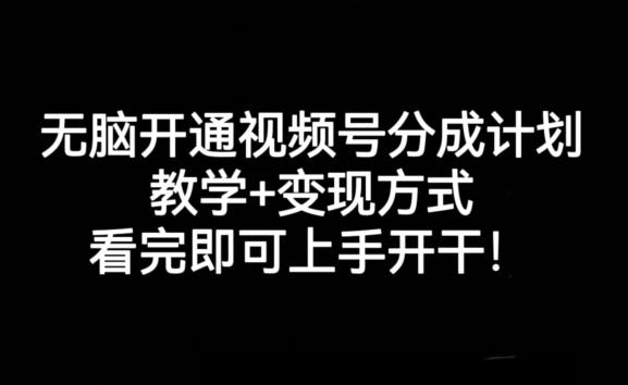 无脑开通视频号分成计划，教学+变现方式，看完即可上手开干!-网创资源