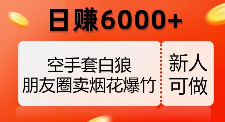 空手套白狼，朋友圈卖烟花爆竹，日赚6000+【揭秘】-网创资源