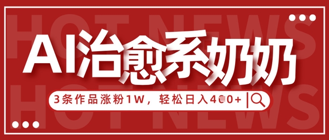 AI治愈系老奶奶情感赛道，3条作品涨粉1W+，小白轻松日入4张+-网创资源