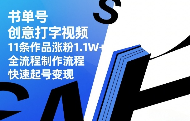 书单号创意打字视频，11条作品涨粉1.1W+，全流程制作流程，快速起号变现-网创资源
