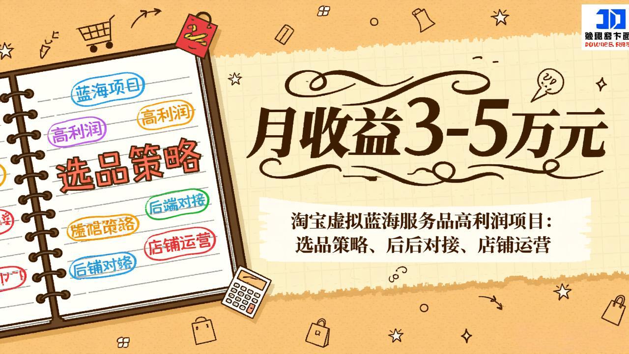 淘宝虚拟蓝海服务品高利润项目：选品策略、后端对接、店铺运营，月收益可达3-5万元-网创资源