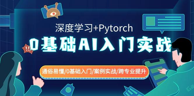 0基础AI入门实战(深度学习+Pytorch) 通俗易懂/0基础入门/案例实战/跨专业提升-网创资源