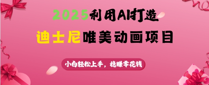 2025利用AI打造迪士尼唯美动画项目，小白轻松上手，稳挣零花钱-网创资源